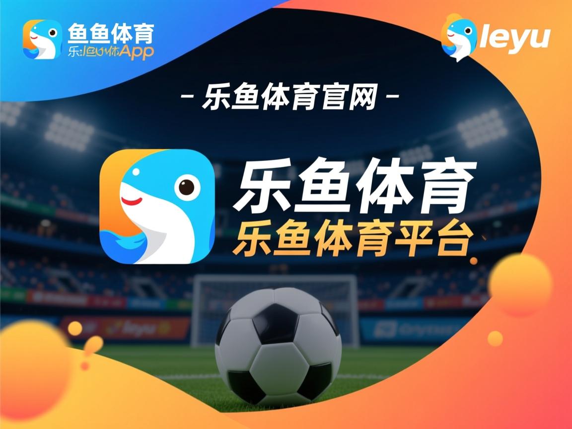 乐鱼体育下载app官网-体育新闻中心联合多方探索体育内容分发精准化路径，体育新闻分类